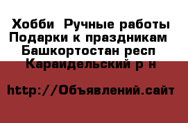 Хобби. Ручные работы Подарки к праздникам. Башкортостан респ.,Караидельский р-н